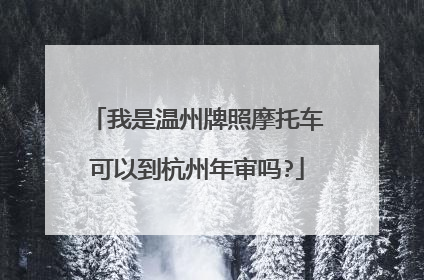 我是温州牌照摩托车可以到杭州年审吗?