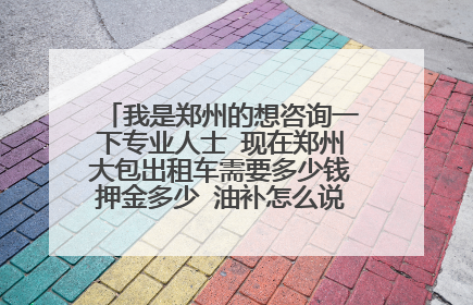 我是郑州的想咨询一下专业人士 现在郑州大包出租车需要多少钱押金多少 油补怎么说 谢谢了。