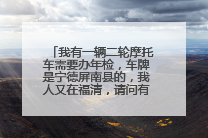 我有一辆二轮摩托车需要办年检，车牌是宁德屏南县的，我人又在福清，请问有哪位高人能帮忙？