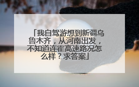 我自驾游想到新疆乌鲁木齐，从河南出发，不知道连霍高速路况怎么样？求答案
