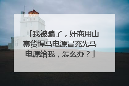 我被骗了，奸商用山寨货悍马电源冒充先马电源给我，怎么办？