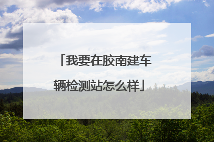 我要在胶南建车辆检测站怎么样