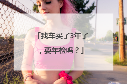 我车买了3年了，要年检吗？