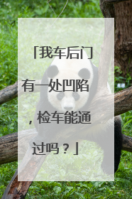 我车后门有一处凹陷，检车能通过吗？