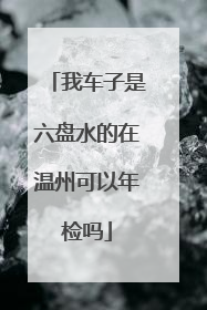 我车子是六盘水的在温州可以年检吗
