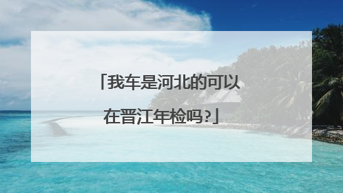 我车是河北的可以在晋江年检吗?