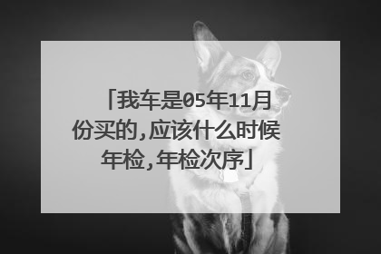 我车是05年11月份买的,应该什么时候年检,年检次序
