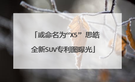 或命名为“X5” 思皓全新SUV专利图曝光