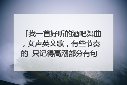 找一首好听的酒吧舞曲，女声英文歌，有些节奏的 只记得高潮部分有句歌词coming coming...