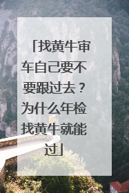 找黄牛审车自己要不要跟过去？为什么年检找黄牛就能过