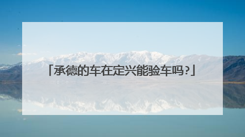 承德的车在定兴能验车吗?