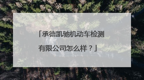 承德凯驰机动车检测有限公司怎么样？