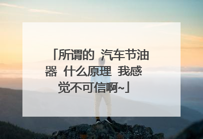 所谓的 汽车节油器 什么原理 我感觉不可信啊~
