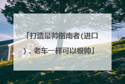 打造最帅指南者(进口)，老车一样可以很帅