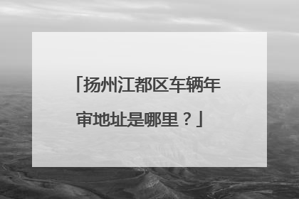 扬州江都区车辆年审地址是哪里？