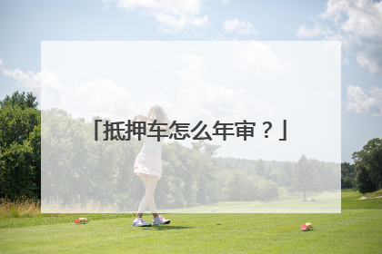 抵押车怎么年审？