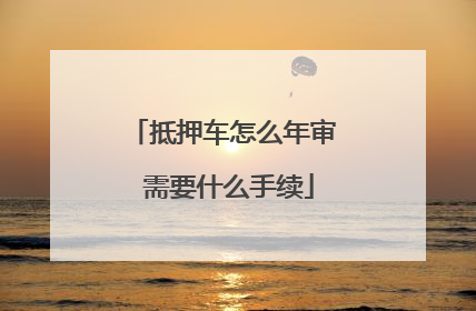 抵押车怎么年审 需要什么手续