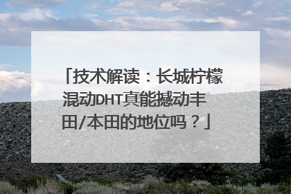 技术解读：长城柠檬混动DHT真能撼动丰田/本田的地位吗？
