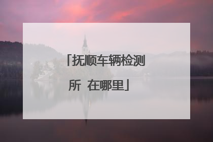 抚顺车辆检测所 在哪里