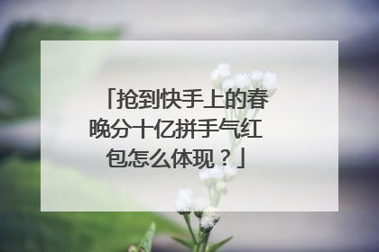 抢到快手上的春晚分十亿拼手气红包怎么体现？