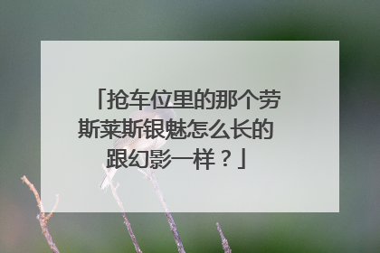 抢车位里的那个劳斯莱斯银魅怎么长的跟幻影一样？