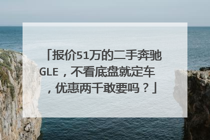 报价51万的二手奔驰GLE，不看底盘就定车，优惠两千敢要吗？