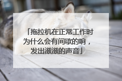 拖拉机在正常工作时为什么会有间歇的响，发出滋滋的声音