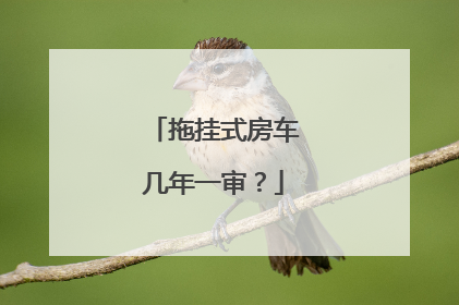 拖挂式房车几年一审？