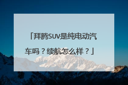 拜腾SUV是纯电动汽车吗？续航怎么样？