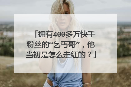 拥有400多万快手粉丝的“乞丐哥”，他当初是怎么走红的？