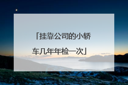 挂靠公司的小轿车几年年检一次