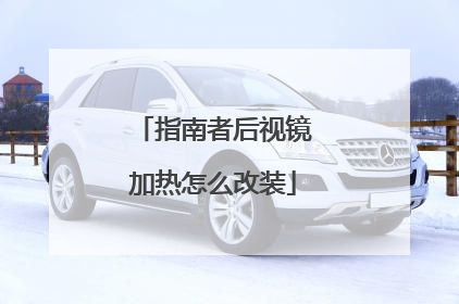 指南者后视镜加热怎么改装