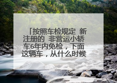 按照车检规定 新注册的 非营运小轿车6年内免检，下面这辆车，从什么时候必须进行检验？