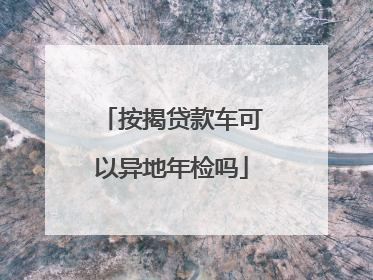 按揭贷款车可以异地年检吗