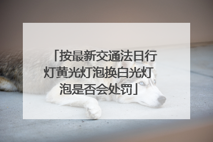 按最新交通法日行灯黄光灯泡换白光灯泡是否会处罚