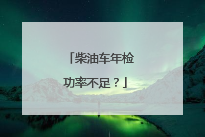 柴油车年检功率不足？
