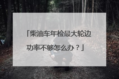 柴油车年检最大轮边功率不够怎么办？