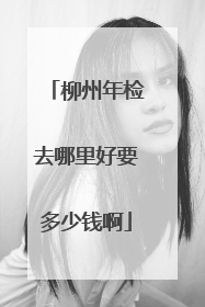 柳州年检去哪里好要多少钱啊