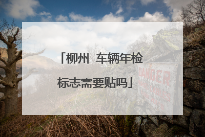 柳州 车辆年检标志需要贴吗