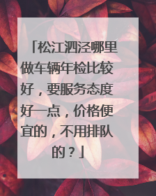 松江泗泾哪里做车辆年检比较好，要服务态度好一点，价格便宜的，不用排队的？