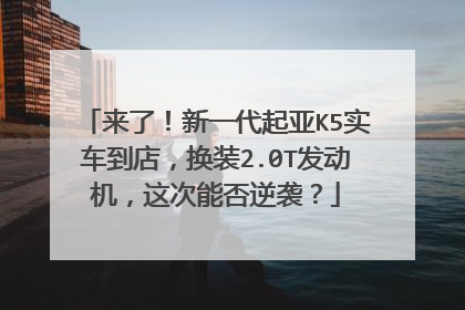 来了！新一代起亚K5实车到店，换装2.0T发动机，这次能否逆袭？