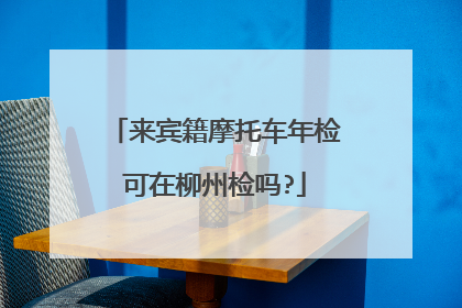 来宾籍摩托车年检可在柳州检吗?