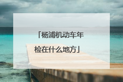 杨浦机动车年检在什么地方