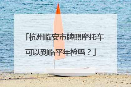 杭州临安市牌照摩托车可以到临平年检吗？