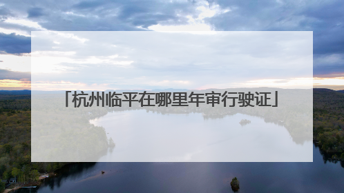 杭州临平在哪里年审行驶证