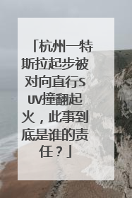 杭州一特斯拉起步被对向直行SUV撞翻起火，此事到底是谁的责任？