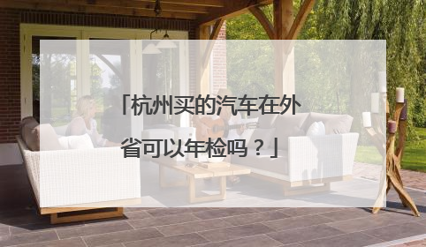 杭州买的汽车在外省可以年检吗？