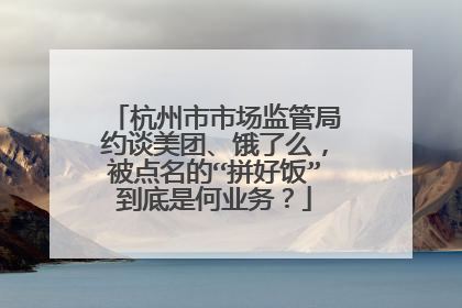 杭州市市场监管局约谈美团、饿了么，被点名的“拼好饭”到底是何业务？