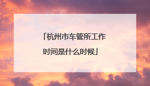 杭州市车管所工作时间是什么时候