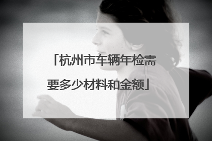 杭州市车辆年检需要多少材料和金额